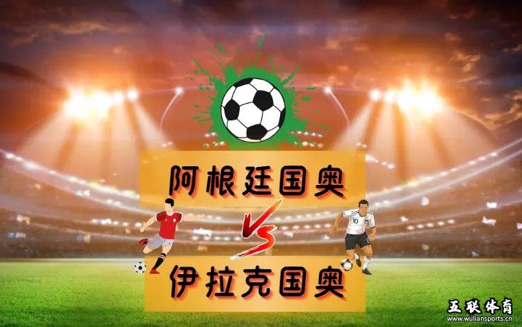 周六004奥运男足：阿根廷国奥 vs 伊拉克国奥深度解析，胜负预测+比分预测。